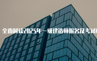 全面解读2025年一级建造师报名及考试时间