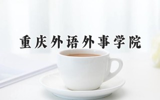 2024重庆外语外事学院录取分数线：江苏最低486分