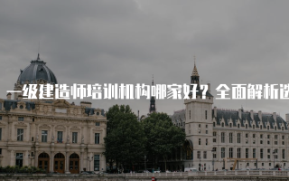 一级建造师培训机构哪家好？全面解析选择指南