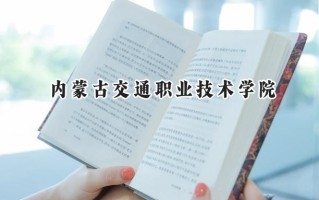 2024内蒙古交通职业技术学院录取分数线：山西最低322分