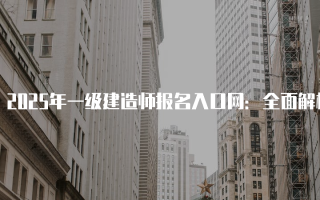 2025年一级建造师报名入口网：全面解析及操作指南