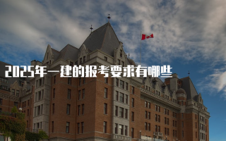 2025年一建的报考要求有哪些