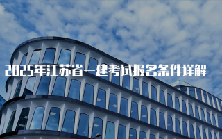 2025年江苏省一建考试报名条件详解