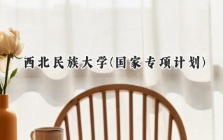 2024西北民族大学(国家专项计划)录取分数线：陕西最低454分