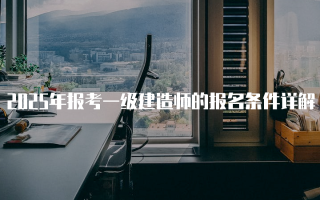 2025年报考一级建造师的报名条件详解