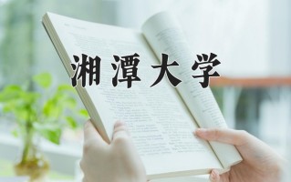 湘潭大学王牌专业排名-含2024年全国各省录取最低分数线