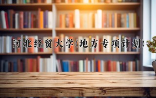 2024年河北经贸大学(地方专项计划)录取分数线，河北最低512分