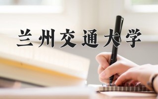 兰州交通大学好不好？附兰州交通大学最好的专业排名