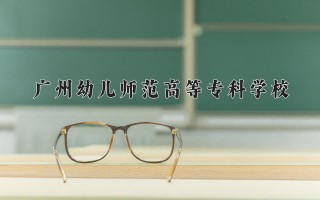 广州幼儿师范高等专科学校学费多少钱一年：5250-10000元/年（2025填报参考）
