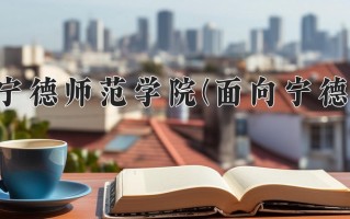 宁德师范学院(面向宁德)学费多少钱一年：4800-6000元/年（2025填报参考）