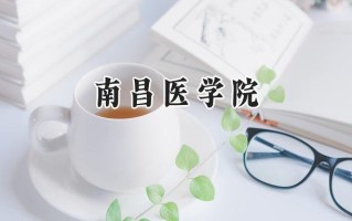 2024南昌医学院录取分数线：陕西最低468分