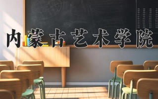 内蒙古艺术学院王牌专业排名-含2024年全国各省录取最低分数线