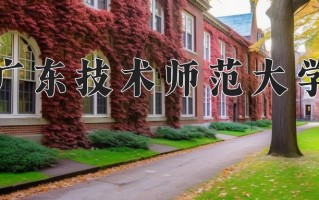 广东技术师范大学一年学费多少钱及各专业的收费标准(2025参考）