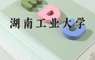 湖南工业大学最厉害的专业-2024湖南工业大学最好专业