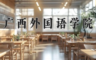 广西外国语学院最厉害的专业-2024广西外国语学院最好专业