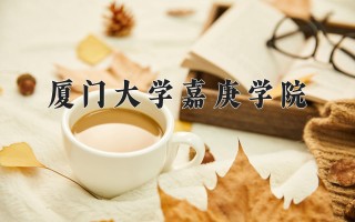 2024年厦门大学嘉庚学院录取分数线，河北最低485分