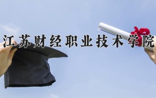 2025年江苏财经职业技术学院在四川计划招生人数（附学费及专业录取分)