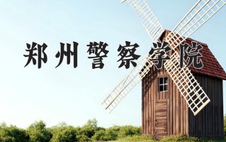 郑州警察学院王牌专业排名-含2024年全国各省录取最低分数线
