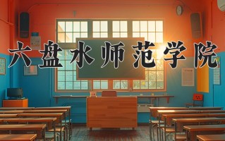 六盘水师范学院王牌专业排名-含2024年全国各省录取最低分数线