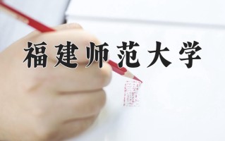 福建师范大学最厉害的专业-2024福建师范大学最好专业