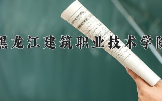 2025年黑龙江建筑职业技术学院在四川计划招生人数（附学费及专业录取分)