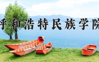 呼和浩特民族学院最厉害的专业-2024呼和浩特民族学院最好专业