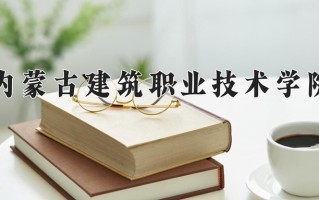 2025年内蒙古建筑职业技术学院在四川计划招生人数（附学费及专业录取分)