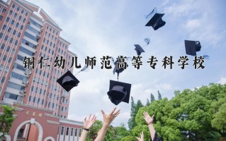 2024年铜仁幼儿师范高等专科学校录取分数线，河北最低337分