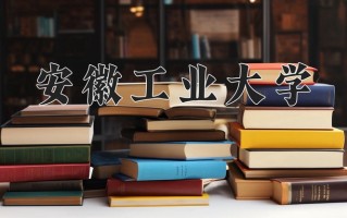 安徽工业大学怎么样？全国排名第几位