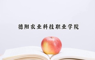 德阳农业科技职业学院2024在山东录取分数线是多少？最低190分/最高318分