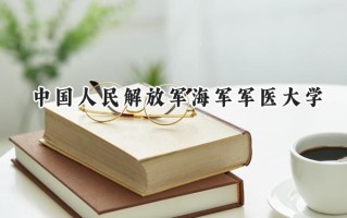2024中国人民解放军海军军医大学录取分数线：江苏最低595分
