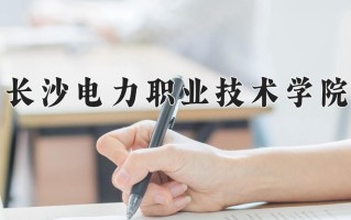2024长沙电力职业技术学院录取分数线：浙江最低505分