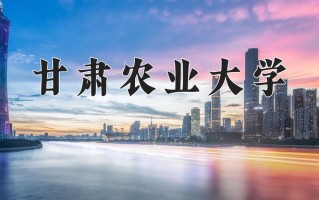 甘肃农业大学最厉害的专业-2024甘肃农业大学最好专业