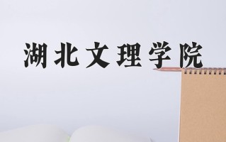 湖北文理学院全国排名(含湖北文理学院最强专业解析)