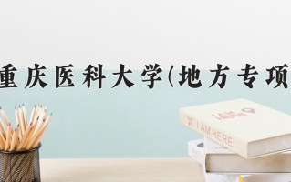 2024重庆医科大学(地方专项)录取分数线，重庆录取最低分428