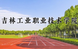 2025年吉林工业职业技术学院在四川计划招生人数（附学费及专业录取分)
