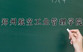 辽宁考生多少分能上郑州航空工业管理学院？2025最低457分