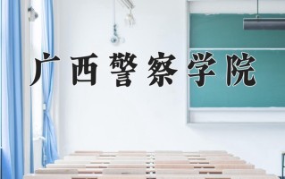 广西警察学院怎么样？全国排名第几位