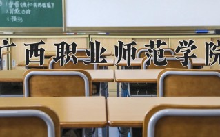 广西职业师范学院全国排名和最强专业解析