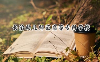 2024长治幼儿师范高等专科学校录取分数线：山西最低224分