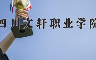 2025年四川文轩职业学院在四川计划招生人数（附学费及专业录取分)