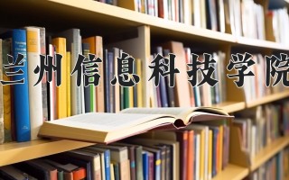 2024年兰州信息科技学院录取分数线，河北最低453分