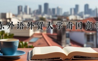 辽宁考生多少分能上广东外语外贸大学南国商学院？2025最低400分