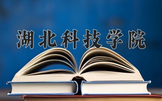 湖北科技学院怎么样？全国排名第几位