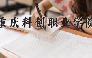 2025年重庆科创职业学院在四川计划招生人数（附学费及专业录取分)