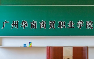 2025年广州华南商贸职业学院在四川计划招生人数（附学费及专业录取分)