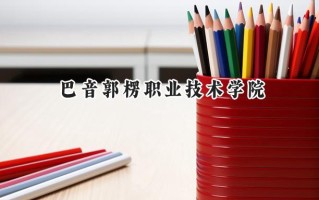 巴音郭楞职业技术学院2024在青海录取分数线是多少？最低238分/最高320分
