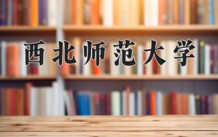 西北师范大学怎么样？全国排名第几位