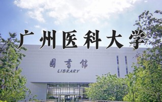 广州医科大学全国排名（含广州医科大学最强专业解析）