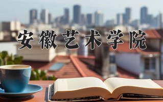 安徽艺术学院全国排名和最强专业解析